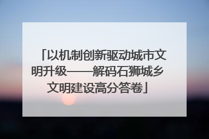以机制创新驱动城市文明升级——解码石狮城乡文明建设高分答卷